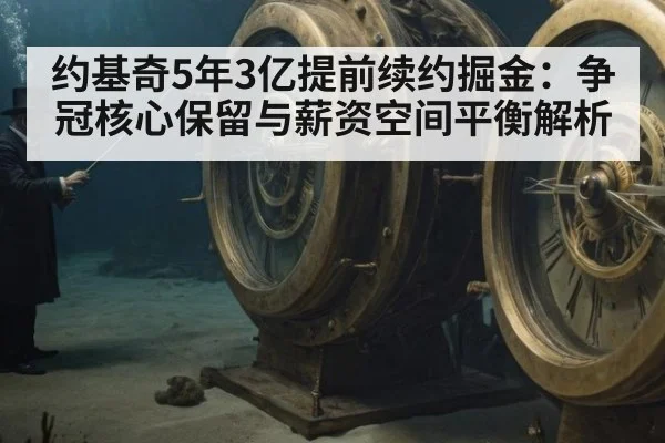 约基奇5年3亿提前续约掘金：争冠核心保留与薪资空间平衡解析