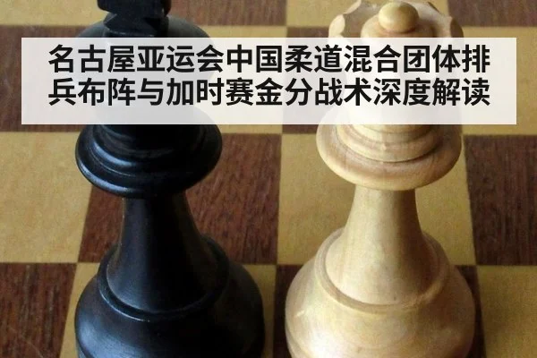 名古屋亚运会中国柔道混合团体排兵布阵与加时赛金分战术深度解读