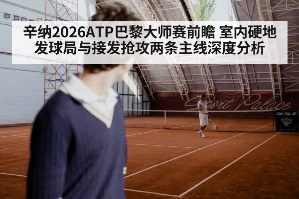 辛纳2026ATP巴黎大师赛前瞻 室内硬地发球局与接发抢攻两条主线深度分析